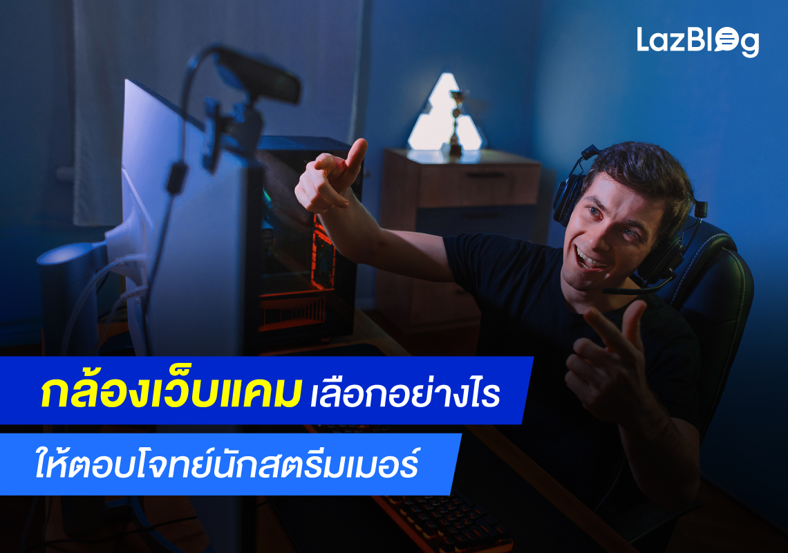 กล้อง เว็บแคม เลือกอย่างไรให้ตอบโจทย์นักสตรีมเมอร์